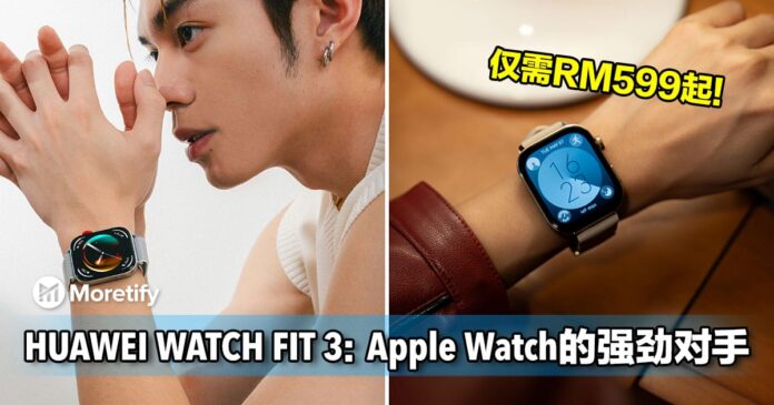 HUAWEI WATCH FIT 3：Apple Watch的强劲对手，仅需RM599起！