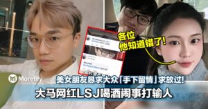 大马网红LSJ喝酒闹事打输人！美女朋友恳求大众「手下留情」求放过！